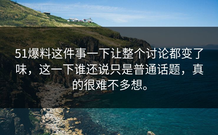 51爆料这件事一下让整个讨论都变了味，这一下谁还说只是普通话题，真的很难不多想。