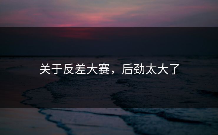 关于反差大赛，后劲太大了
