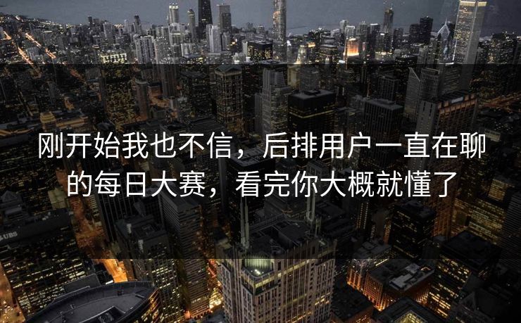 刚开始我也不信，后排用户一直在聊的每日大赛，看完你大概就懂了