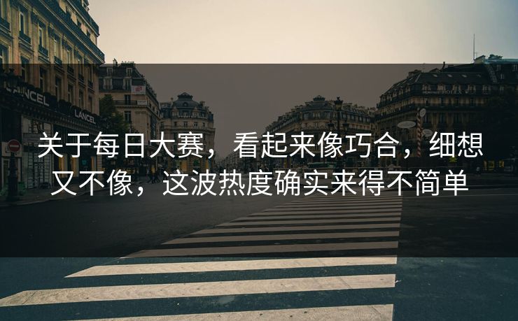 关于每日大赛，看起来像巧合，细想又不像，这波热度确实来得不简单