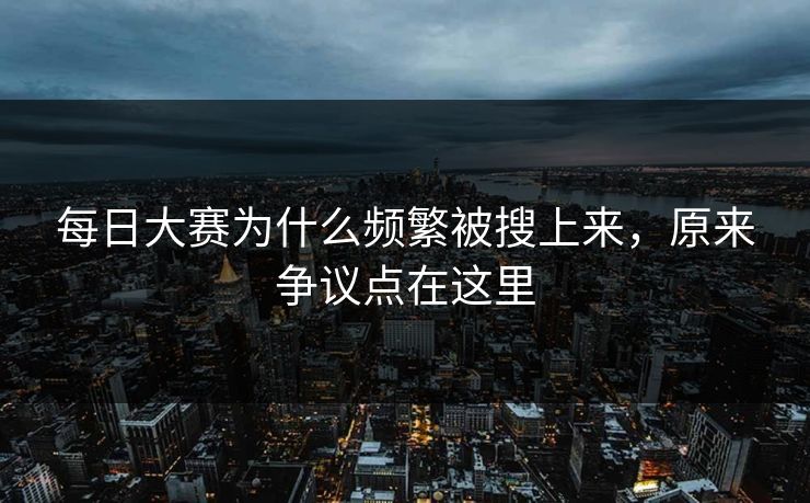 每日大赛为什么频繁被搜上来，原来争议点在这里