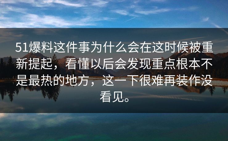 51爆料这件事为什么会在这时候被重新提起，看懂以后会发现重点根本不是最热的地方，这一下很难再装作没看见。