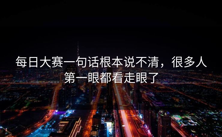 每日大赛一句话根本说不清，很多人第一眼都看走眼了