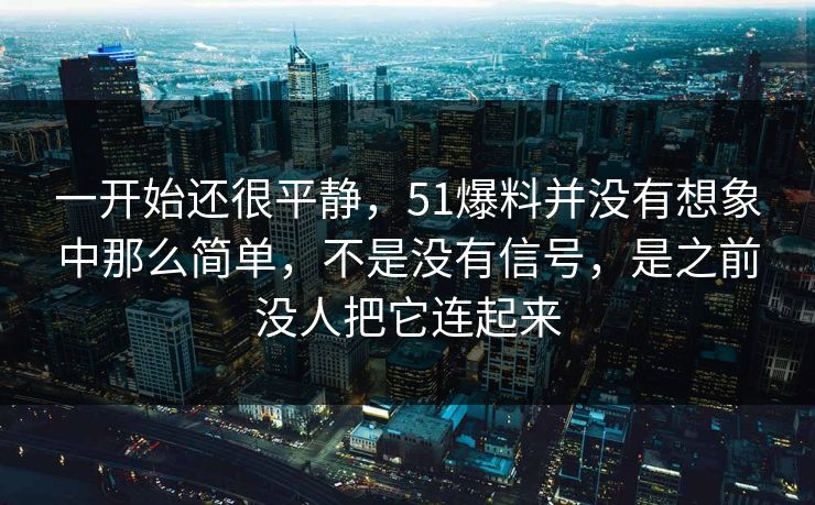 一开始还很平静，51爆料并没有想象中那么简单，不是没有信号，是之前没人把它连起来