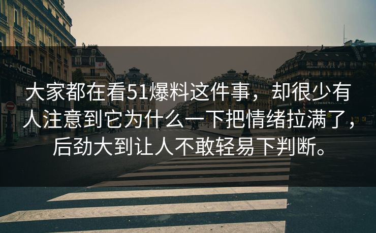 大家都在看51爆料这件事，却很少有人注意到它为什么一下把情绪拉满了，后劲大到让人不敢轻易下判断。