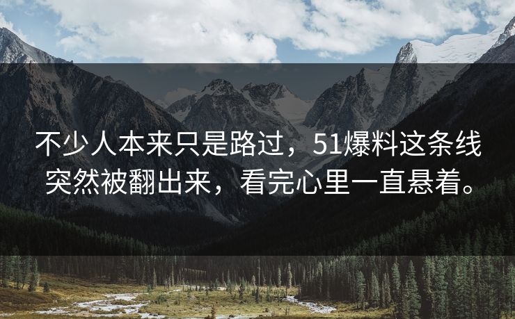 不少人本来只是路过，51爆料这条线突然被翻出来，看完心里一直悬着。