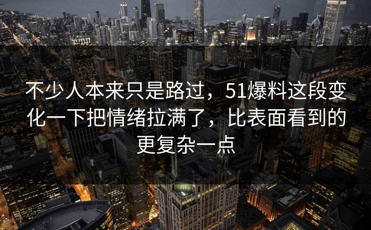 不少人本来只是路过，51爆料这段变化一下把情绪拉满了，比表面看到的更复杂一点