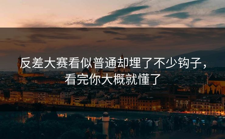 反差大赛看似普通却埋了不少钩子，看完你大概就懂了