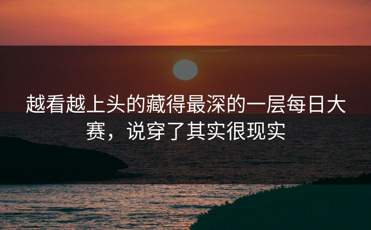 越看越上头的藏得最深的一层每日大赛，说穿了其实很现实