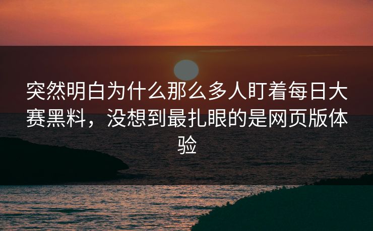 突然明白为什么那么多人盯着每日大赛黑料，没想到最扎眼的是网页版体验