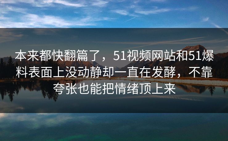 本来都快翻篇了，51视频网站和51爆料表面上没动静却一直在发酵，不靠夸张也能把情绪顶上来