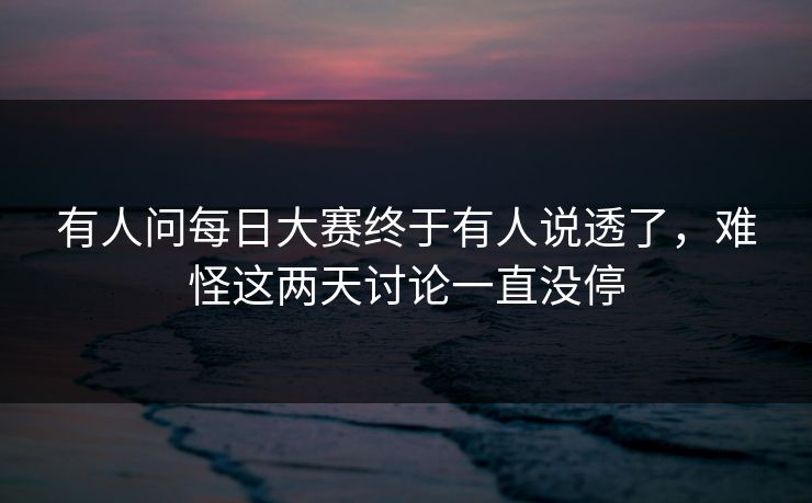 有人问每日大赛终于有人说透了，难怪这两天讨论一直没停