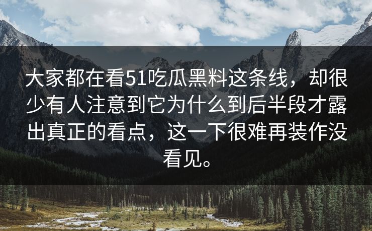 大家都在看51吃瓜黑料这条线，却很少有人注意到它为什么到后半段才露出真正的看点，这一下很难再装作没看见。