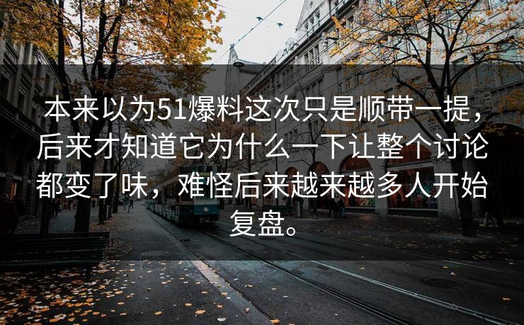 本来以为51爆料这次只是顺带一提，后来才知道它为什么一下让整个讨论都变了味，难怪后来越来越多人开始复盘。