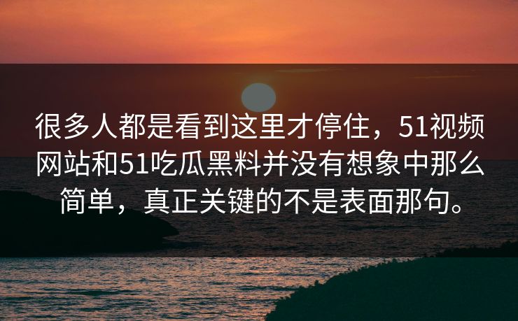 很多人都是看到这里才停住，51视频网站和51吃瓜黑料并没有想象中那么简单，真正关键的不是表面那句。