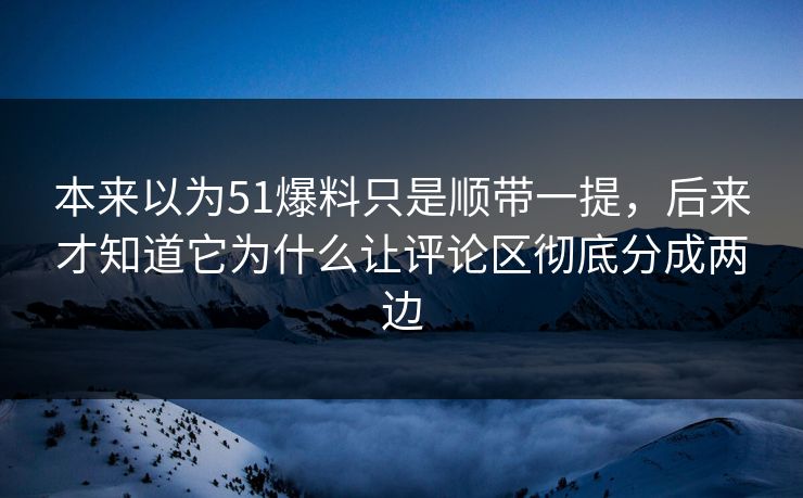 本来以为51爆料只是顺带一提，后来才知道它为什么让评论区彻底分成两边
