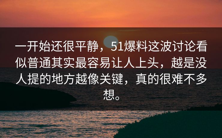 一开始还很平静,51爆料这波讨论看似普通其实最容易让人上头,越是没人提的地方越像关键,真的很难不多想。
