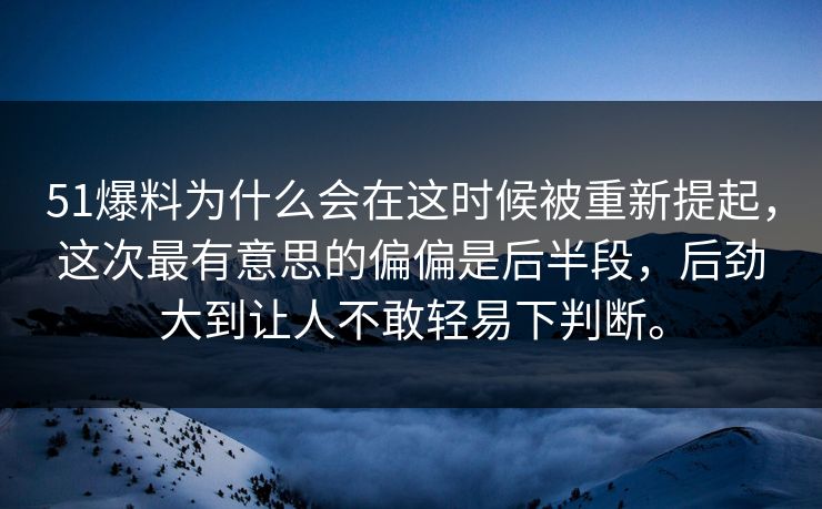 51爆料为什么会在这时候被重新提起,这次最有意思的偏偏是后半段,后劲大到让人不敢轻易下判断。 51爆料为什么会在这时候被重新提起,这次最有意思的偏偏是后半段,后劲大到让人不敢轻易下判断。