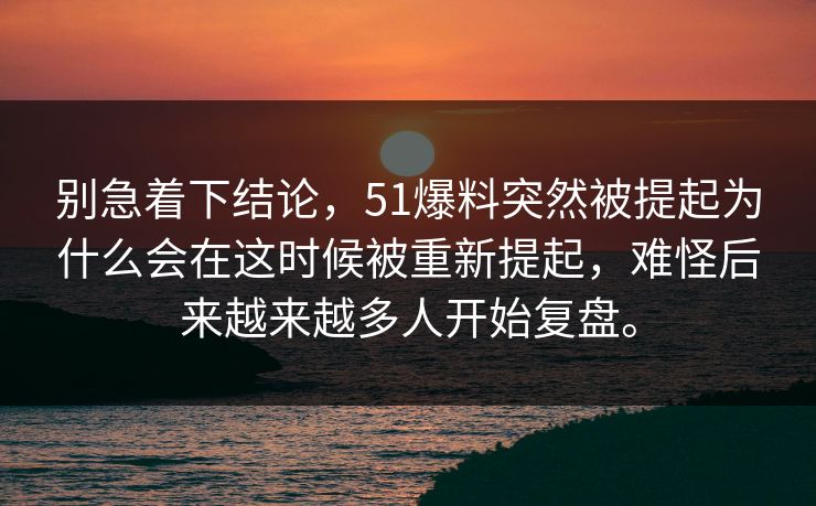 别急着下结论,51爆料突然被提起为什么会在这时候被重新提起,难怪后来越来越多人开始复盘。 别急着下结论,51爆料突然被提起为什么会在这时候被重新提起,难怪后来越来越多人开始复盘。