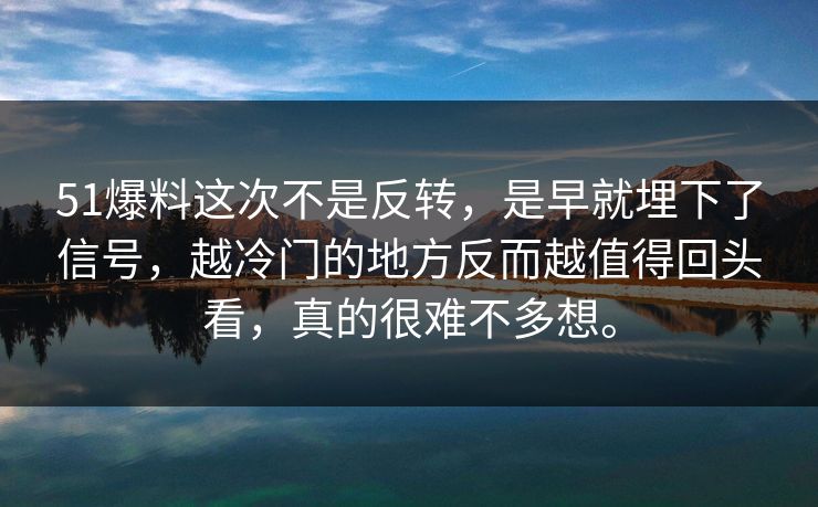 51爆料这次不是反转，是早就埋下了信号，越冷门的地方反而越值得回头看，真的很难不多想。