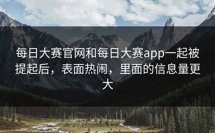 每日大赛官网和每日大赛app一起被提起后，表面热闹，里面的信息量更大